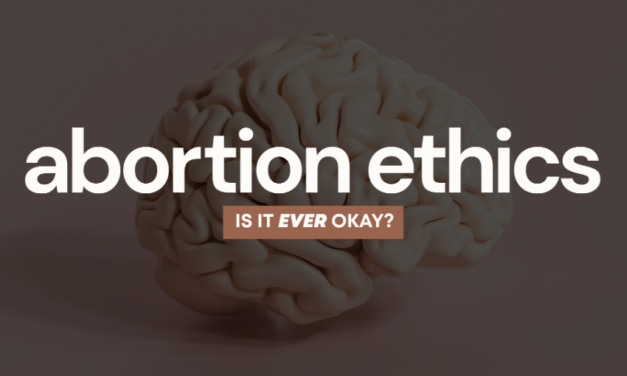 ABORTION ETHICS: IS IT EVER OKAY?